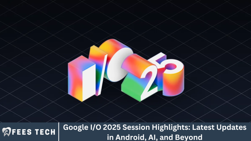 Google I/O 2025 Session Highlights: Latest Updates in Android, AI, and Beyond